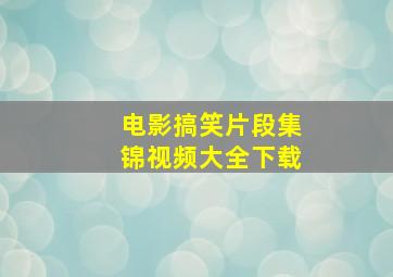 电影搞笑片段集锦视频大全下载