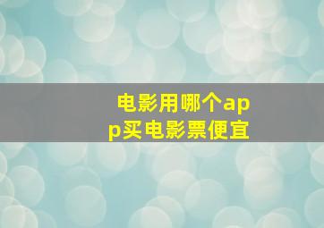 电影用哪个app买电影票便宜