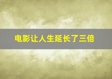 电影让人生延长了三倍