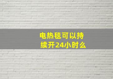 电热毯可以持续开24小时么