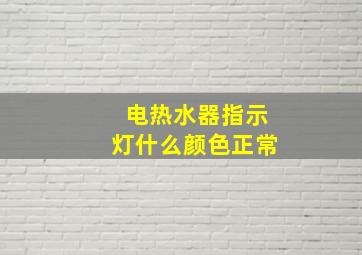 电热水器指示灯什么颜色正常