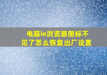 电脑ie浏览器图标不见了怎么恢复出厂设置