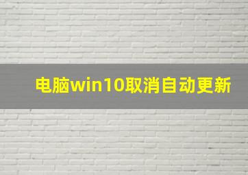 电脑win10取消自动更新