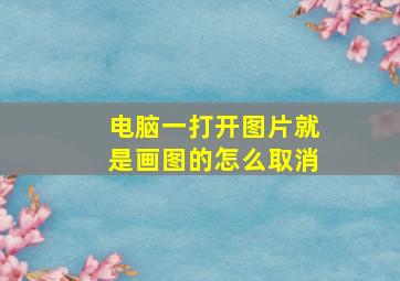 电脑一打开图片就是画图的怎么取消