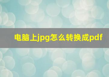 电脑上jpg怎么转换成pdf