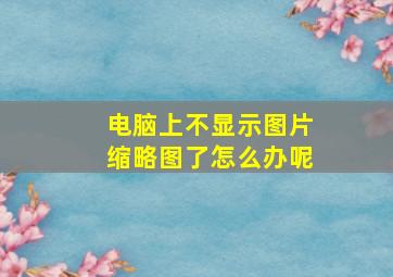 电脑上不显示图片缩略图了怎么办呢