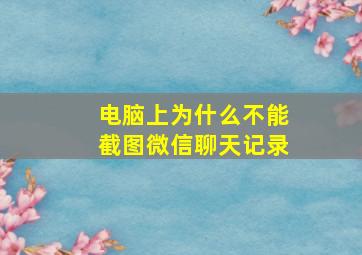 电脑上为什么不能截图微信聊天记录