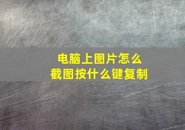 电脑上图片怎么截图按什么键复制