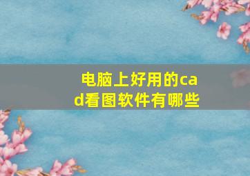 电脑上好用的cad看图软件有哪些