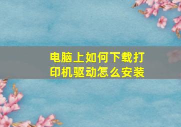 电脑上如何下载打印机驱动怎么安装