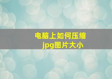 电脑上如何压缩jpg图片大小