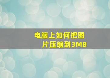 电脑上如何把图片压缩到3MB