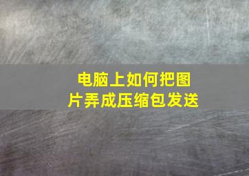 电脑上如何把图片弄成压缩包发送