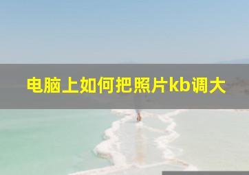 电脑上如何把照片kb调大