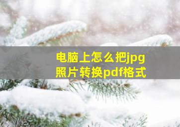 电脑上怎么把jpg照片转换pdf格式