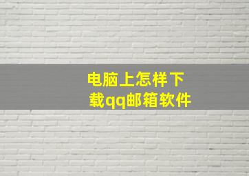 电脑上怎样下载qq邮箱软件