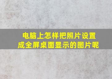 电脑上怎样把照片设置成全屏桌面显示的图片呢