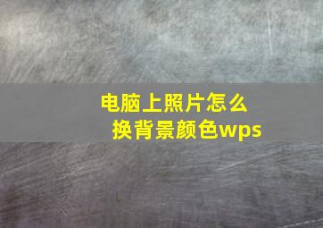 电脑上照片怎么换背景颜色wps