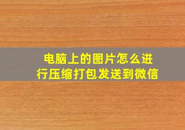 电脑上的图片怎么进行压缩打包发送到微信