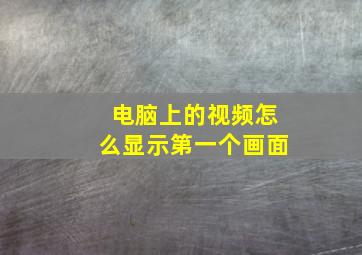 电脑上的视频怎么显示第一个画面