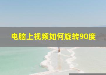 电脑上视频如何旋转90度