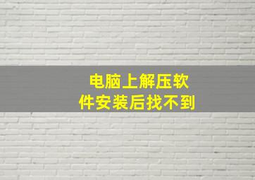 电脑上解压软件安装后找不到