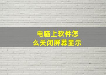 电脑上软件怎么关闭屏幕显示