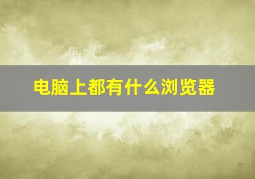 电脑上都有什么浏览器