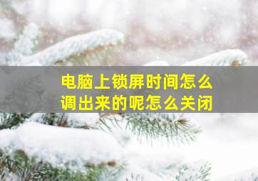 电脑上锁屏时间怎么调出来的呢怎么关闭