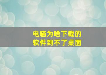 电脑为啥下载的软件到不了桌面