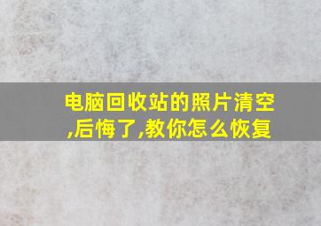 电脑回收站的照片清空,后悔了,教你怎么恢复