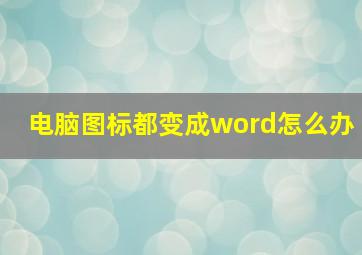 电脑图标都变成word怎么办