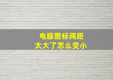 电脑图标间距太大了怎么变小