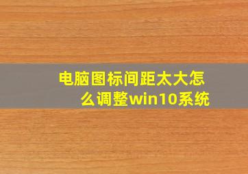 电脑图标间距太大怎么调整win10系统