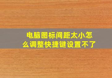 电脑图标间距太小怎么调整快捷键设置不了