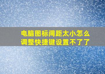 电脑图标间距太小怎么调整快捷键设置不了了