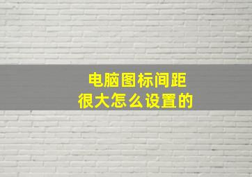 电脑图标间距很大怎么设置的