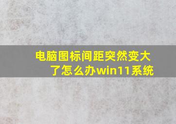 电脑图标间距突然变大了怎么办win11系统