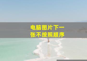 电脑图片下一张不按照顺序