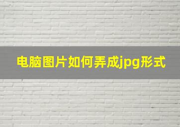 电脑图片如何弄成jpg形式