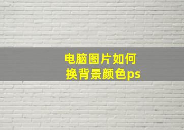 电脑图片如何换背景颜色ps