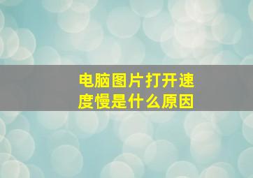 电脑图片打开速度慢是什么原因