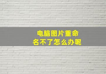 电脑图片重命名不了怎么办呢