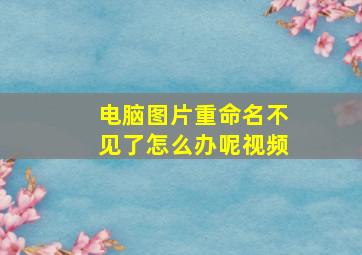 电脑图片重命名不见了怎么办呢视频