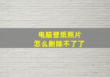 电脑壁纸照片怎么删除不了了