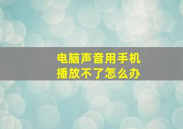 电脑声音用手机播放不了怎么办