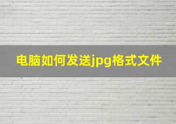 电脑如何发送jpg格式文件