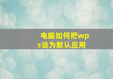 电脑如何把wps设为默认应用