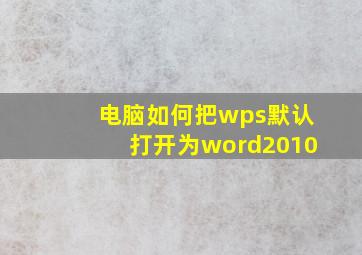 电脑如何把wps默认打开为word2010