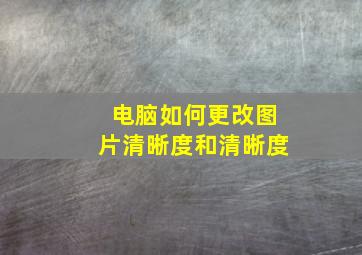 电脑如何更改图片清晰度和清晰度